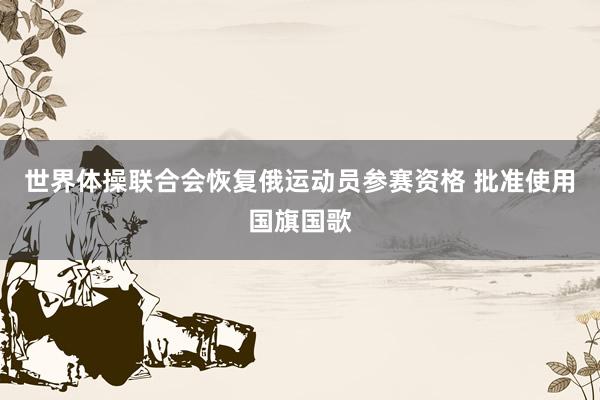 世界体操联合会恢复俄运动员参赛资格 批准使用国旗国歌
