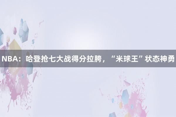 NBA：哈登抢七大战得分拉胯，“米球王”状态神勇