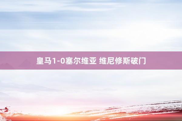 皇马1-0塞尔维亚 维尼修斯破门