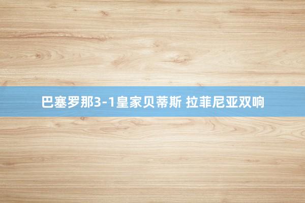 巴塞罗那3-1皇家贝蒂斯 拉菲尼亚双响