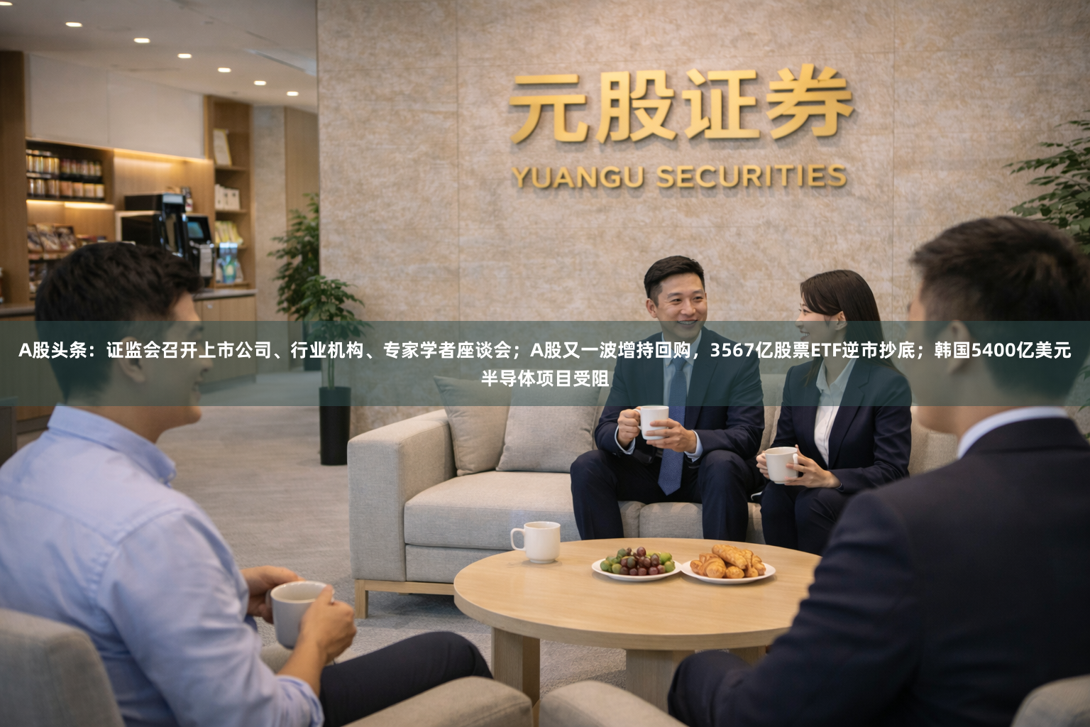 A股头条：证监会召开上市公司、行业机构、专家学者座谈会；A股又一波增持回购，3567亿股票ETF逆市抄底；韩国5400亿美元半导体项目受阻