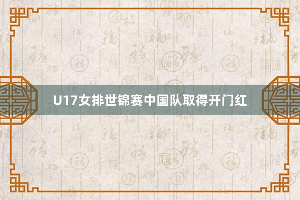 U17女排世锦赛中国队取得开门红