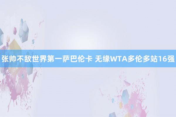 张帅不敌世界第一萨巴伦卡 无缘WTA多伦多站16强
