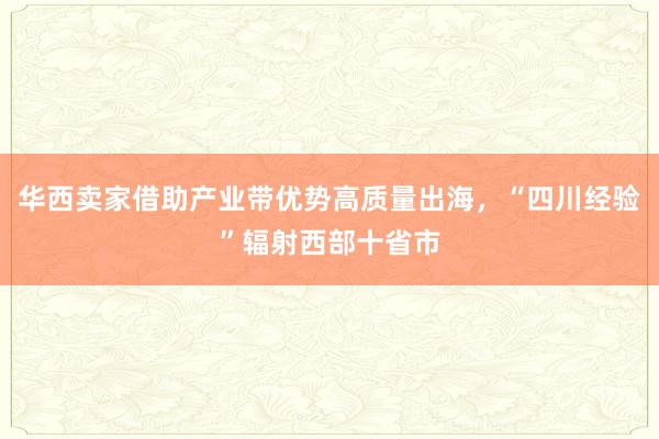华西卖家借助产业带优势高质量出海，“四川经验”辐射西部十省市