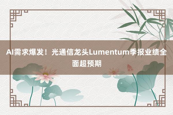 AI需求爆发！光通信龙头Lumentum季报业绩全面超预期