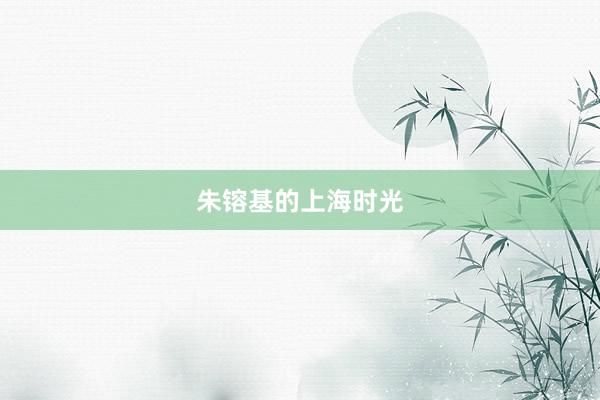 朱镕基的上海时光