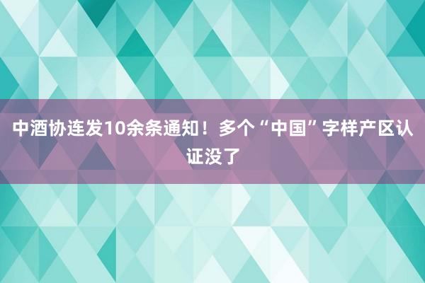 中酒协连发10余条通知！多个“中国”字样产区认证没了