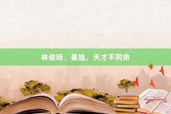林俊旸、姜旭，天才不同命