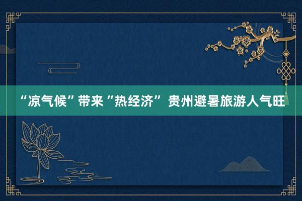 “凉气候”带来“热经济” 贵州避暑旅游人气旺