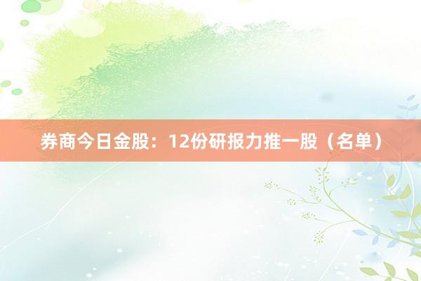 券商今日金股：12份研报力推一股（名单）