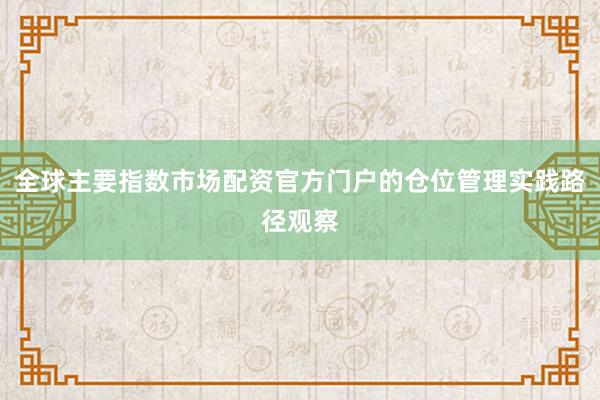 全球主要指数市场配资官方门户的仓位管理实践路径观察