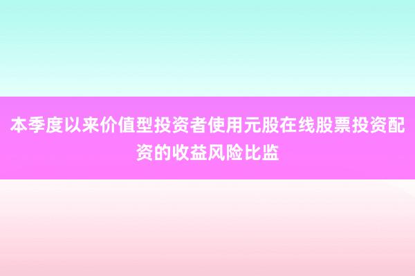 本季度以来价值型投资者使用元股在线股票投资配资的收益风险比监