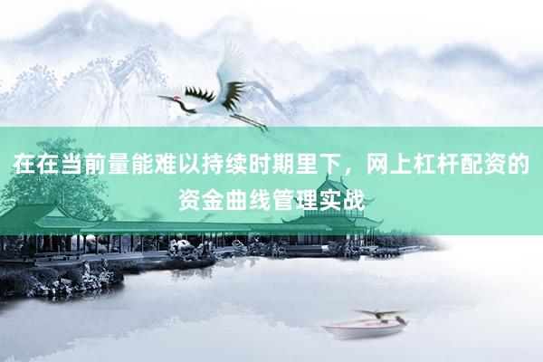 在在当前量能难以持续时期里下，网上杠杆配资的资金曲线管理实战