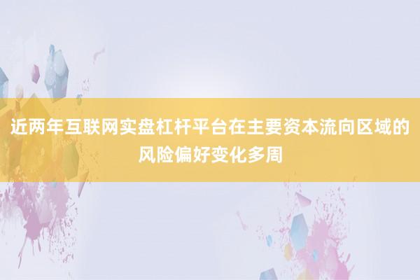 近两年互联网实盘杠杆平台在主要资本流向区域的风险偏好变化多周