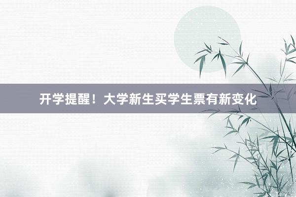 开学提醒！大学新生买学生票有新变化
