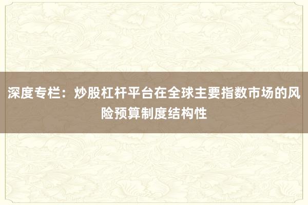 深度专栏:炒股杠杆平台在全球主要指数市场的风险预算制度结构性