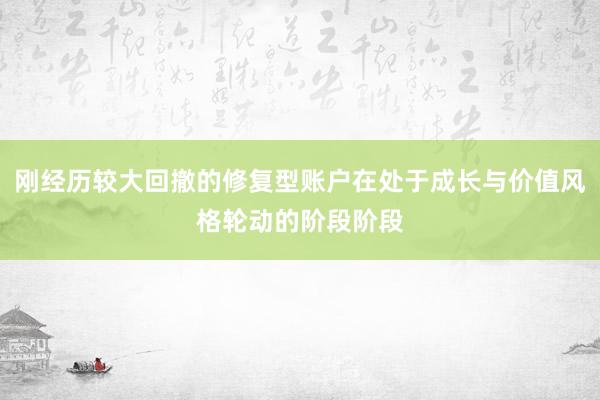 刚经历较大回撤的修复型账户在处于成长与价值风格轮动的阶段阶段
