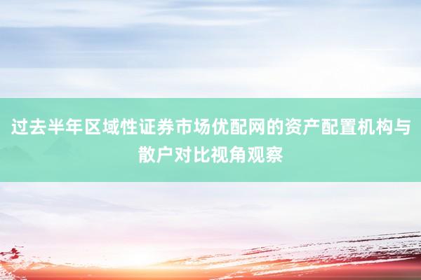 过去半年区域性证券市场优配网的资产配置机构与散户对比视角观察