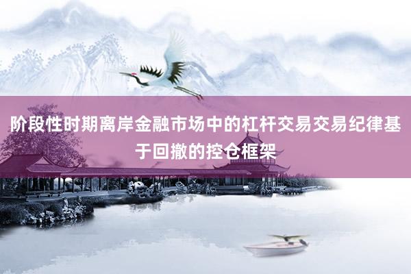 阶段性时期离岸金融市场中的杠杆交易交易纪律基于回撤的控仓框架