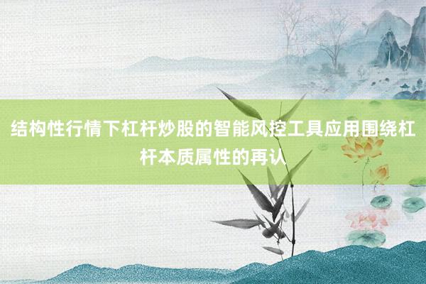 结构性行情下杠杆炒股的智能风控工具应用围绕杠杆本质属性的再认