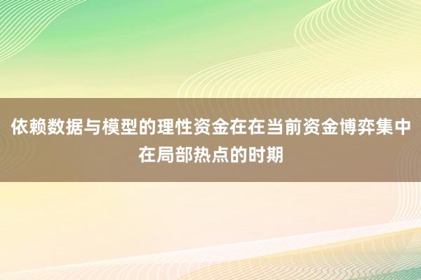依赖数据与模型的理性资金在在当前资金博弈集中在局部热点的时期