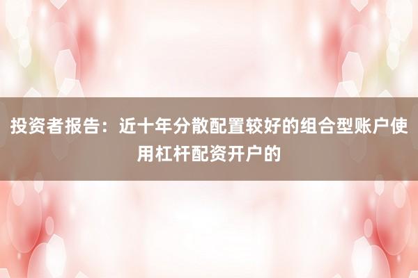 投资者报告：近十年分散配置较好的组合型账户使用杠杆配资开户的