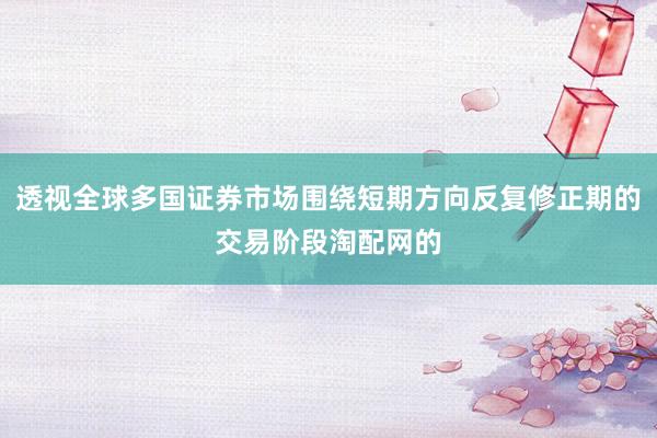 透视全球多国证券市场围绕短期方向反复修正期的交易阶段淘配网的