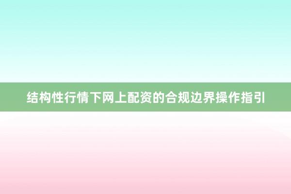 结构性行情下网上配资的合规边界操作指引