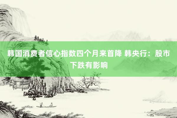 韩国消费者信心指数四个月来首降 韩央行：股市下跌有影响