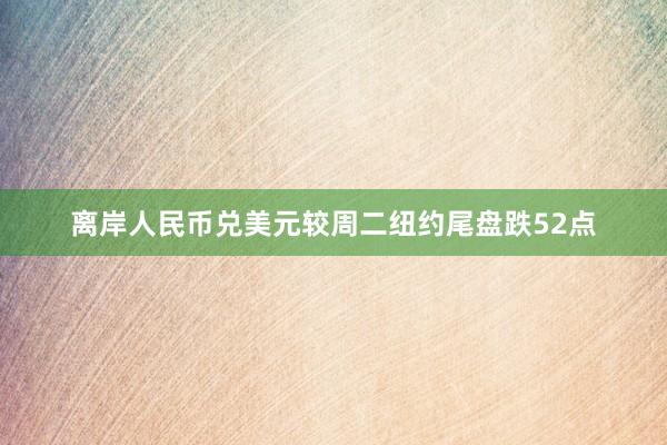 离岸人民币兑美元较周二纽约尾盘跌52点