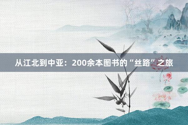 从江北到中亚：200余本图书的“丝路”之旅