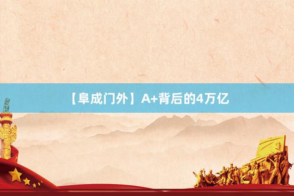 【阜成门外】A+背后的4万亿