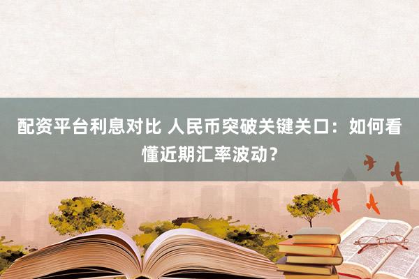 配资平台利息对比 人民币突破关键关口：如何看懂近期汇率波动？