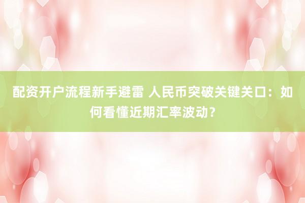 配资开户流程新手避雷 人民币突破关键关口：如何看懂近期汇率波动？