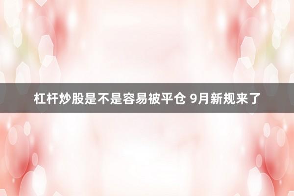 杠杆炒股是不是容易被平仓 9月新规来了