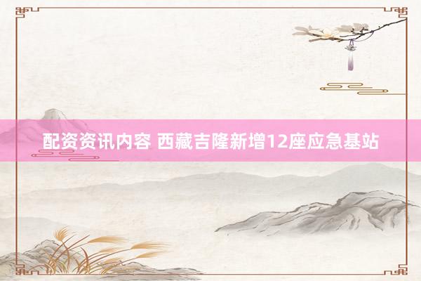 配资资讯内容 西藏吉隆新增12座应急基站