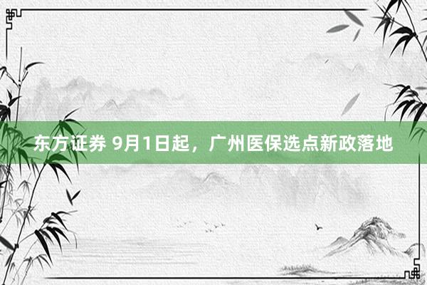 东方证券 9月1日起,广州医保选点新政落地