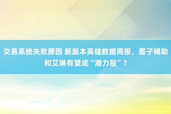 交易系统失败原因 新版本英雄数据周报，墨子辅助和艾琳有望成“潜力股”？