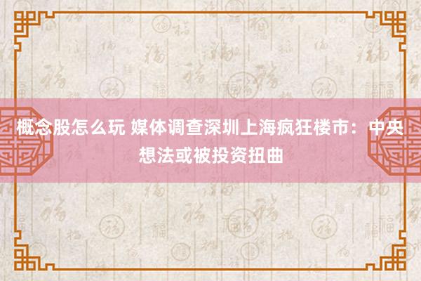 概念股怎么玩 媒体调查深圳上海疯狂楼市：中央想法或被投资扭曲