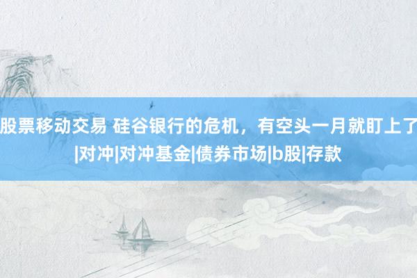 股票移动交易 硅谷银行的危机，有空头一月就盯上了|对冲|对冲基金|债券市场|b股|存款
