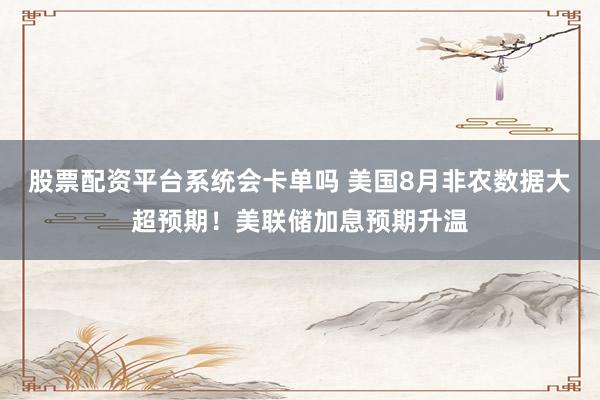 股票配资平台系统会卡单吗 美国8月非农数据大超预期！美联储加息预期升温