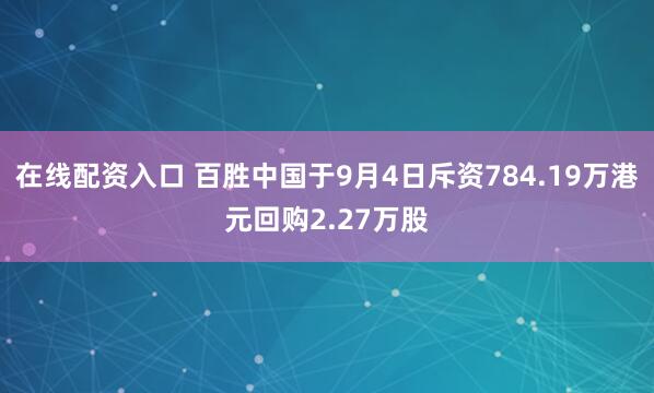 在线配资入口 百胜中国于9月4日斥资784.19万港元回购2.27万股