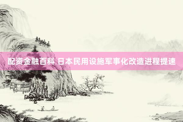 配资金融百科 日本民用设施军事化改造进程提速