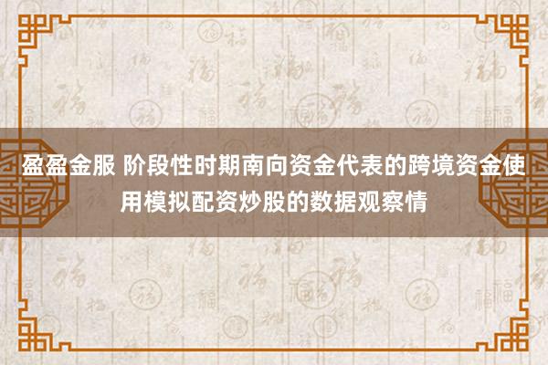 盈盈金服 阶段性时期南向资金代表的跨境资金使用模拟配资炒股的数据观察情