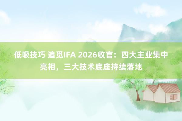 低吸技巧 追觅IFA 2026收官：四大主业集中亮相，三大技术底座持续落地