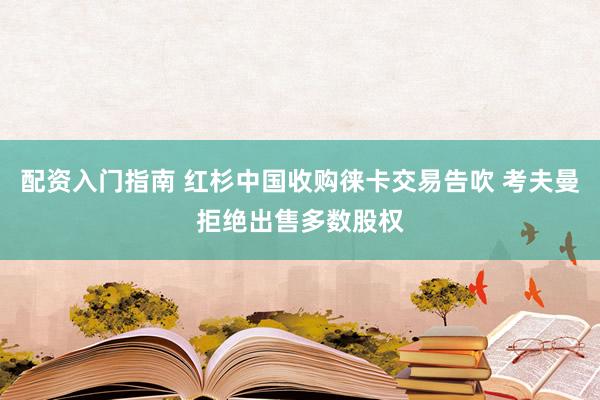 配资入门指南 红杉中国收购徕卡交易告吹 考夫曼拒绝出售多数股权