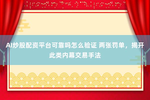 AI炒股配资平台可靠吗怎么验证 两张罚单，揭开此类内幕交易手法