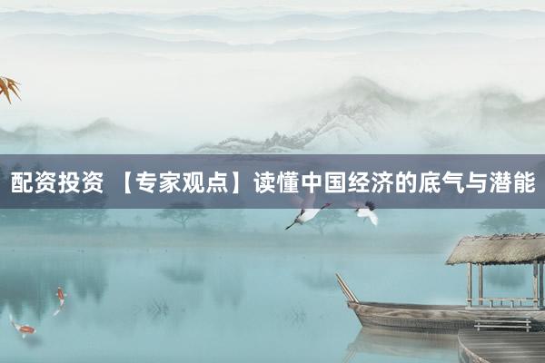 配资投资 【专家观点】读懂中国经济的底气与潜能