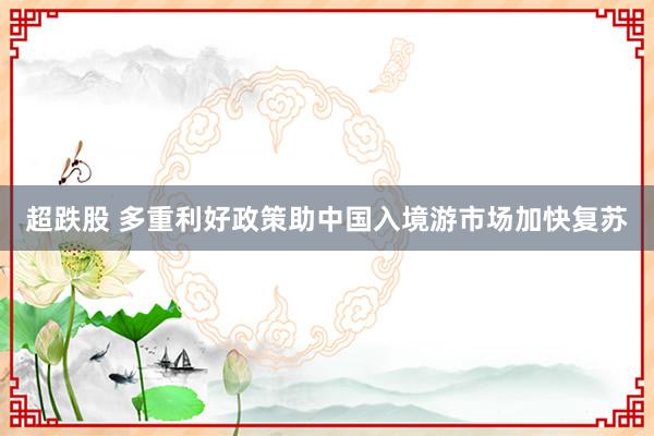 超跌股 多重利好政策助中国入境游市场加快复苏