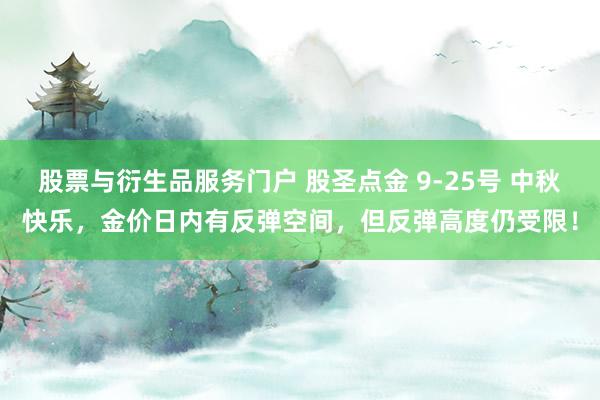 股票与衍生品服务门户 股圣点金 9-25号 中秋快乐，金价日内有反弹空间，但反弹高度仍受限！